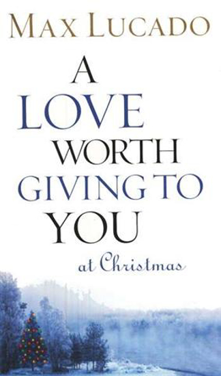 Picture of Love Worth Giving by Max Lucado