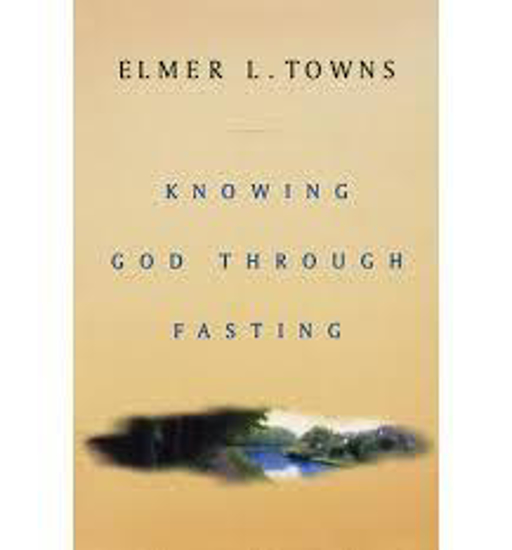 Picture of Knowing God Through Fasting (formerly titled Fasting to Know God Intimately) by Elmer Towns