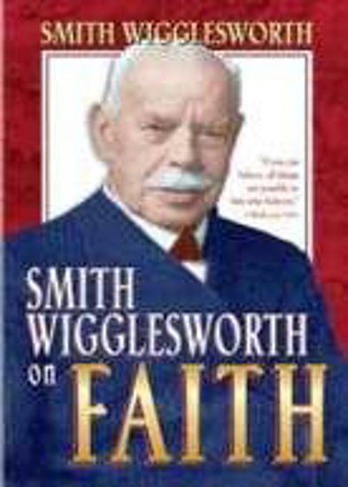 Picture of Smith Wigglesworth on Faith by Smith Wigglesworth