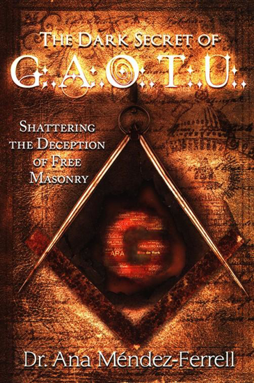 Picture of The Dark Secret of G.A.O.T.U.: Shattering the Deception of Free Masonry by Ana Mendez-Ferrell
