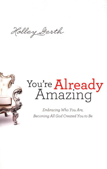 Picture of You're Already Amazing: Embracing Who You Are, Becoming All God Created You to Be by Holley Gerth