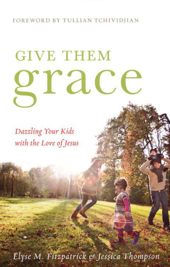 Picture of Give Them Grace: Dazzling Your Kids with the Love of Jesus by Elyse Fitzpatrick, Jessica Thompson