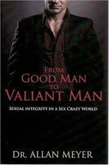 Picture of From Good Man to Valiant Man: Sexual Integrity in a Sex Crazy World by Allan Meyer