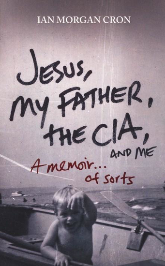 Picture of Jesus, My Father, the CIA, and Me: A Memoir of Sorts by Ian Morgan Cron