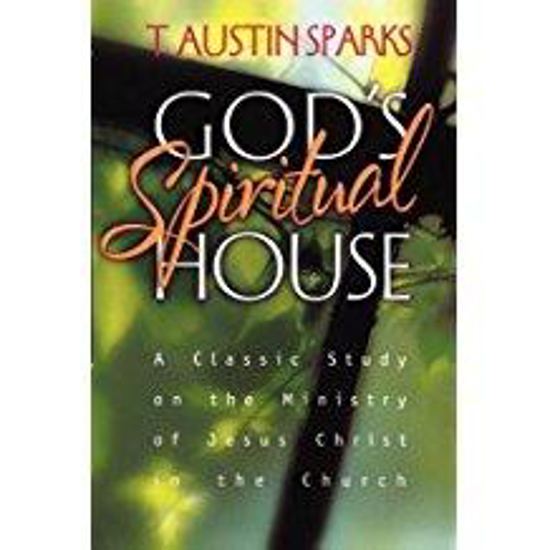 Picture of God's Spiritual House: A Classic Study on the Ministry of Jesus Christ in the Church by T. Austin Sparks