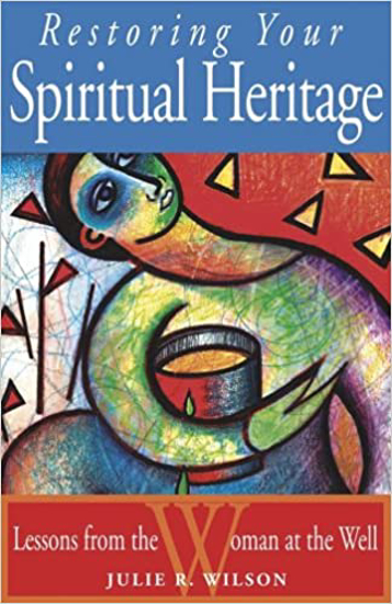 Picture of Restoring Your Spiritual Heritage: Lessons From The Woman at the Well by Julie R. Wilson