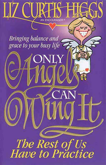 Picture of Only Angels Can Wing It by Liz Curtis Higgs