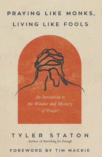 Picture of Praying Like Monks, Living Like Fools: An Invitation to the Wonder and Mystery of Prayer by Tyler Staton