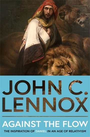 Picture of Against the Flow The Inspiration of Daniel in an Age of Relativism By John C Lennox